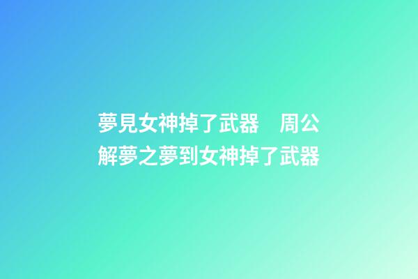 夢見女神掉了武器　周公解夢之夢到女神掉了武器